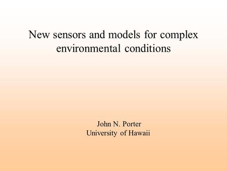 New sensors and models for complex environmental conditions John N. Porter University of Hawaii.