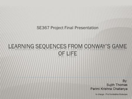 SE367 Project Final Presentation By: Sujith Thomas Parimi Krishna Chaitanya In charge:- Prof Amitabha Mukerjee.