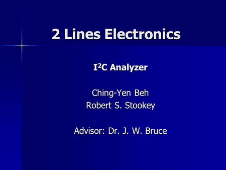 2 Lines Electronics I 2 C Analyzer Ching-Yen Beh Robert S. Stookey Advisor: Dr. J. W. Bruce.