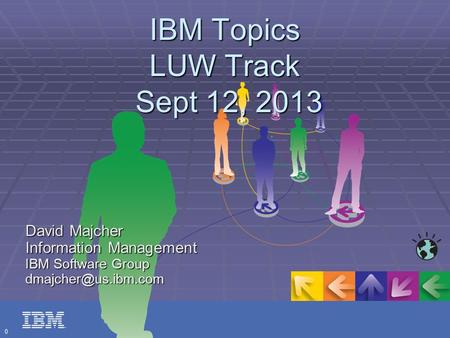 0 IBM Topics LUW Track Sept 12, 2013 David Majcher Information Management IBM Software Group