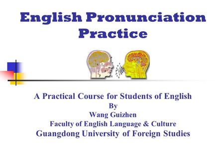 English Pronunciation Practice A Practical Course for Students of English By Wang Guizhen Faculty of English Language & Culture Guangdong University of.