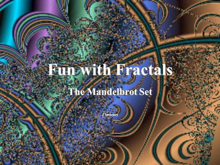 Fun with Fractals The Mandelbrot Set J Sweeney What is a fractal? Fractals are mathematical structures defined by three properties –Iterative –Self-similar.