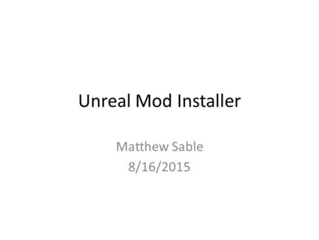 Unreal Mod Installer Matthew Sable 8/16/2015. Before We Begin Make sure that your mod works under Unreal 2004 v. 3369 and that client machines are patched.
