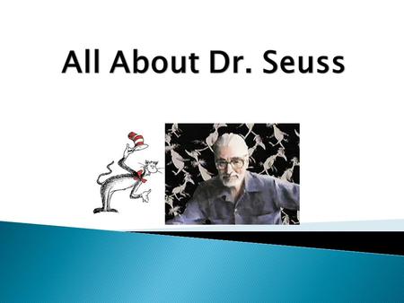Dr. Seuess was born on 1904 on Howard Streen in Springfield, MA. Pursued a career as a cartoonist The Cat in the Hat was the defining moment of his career.