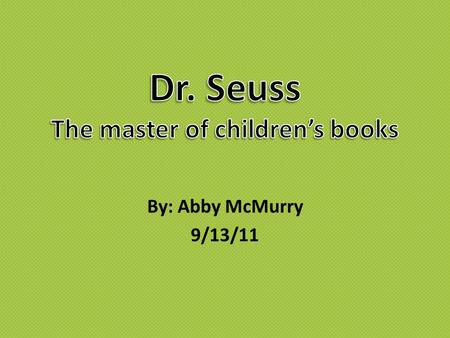 By: Abby McMurry 9/13/11. Theodor Seuss Geisel Theodor Seuss Geisel (Ted) was born on Howard Street in Springfield Massachusetts. Ted attend Dartmouth.