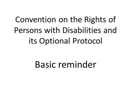Convention on the Rights of Persons with Disabilities and its Optional Protocol Basic reminder.