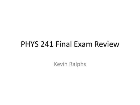 PHYS 241 Final Exam Review Kevin Ralphs. Overview General Exam Strategies Concepts Practice Problems.