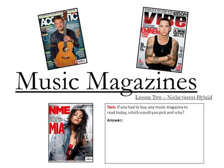 Music Magazines Lesson Two – Niche versus Hybrid Task: If you had to buy any music magazine to read today, which would you pick and why? Answer: