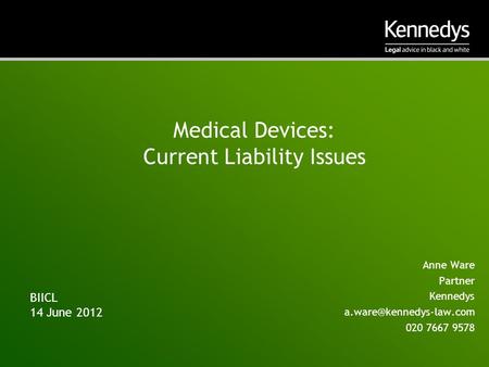 Medical Devices: Current Liability Issues Anne Ware Partner Kennedys 020 7667 9578 BIICL 14 June 2012.