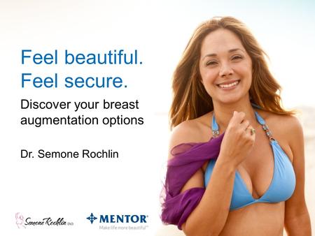 Feel beautiful. Feel secure. Dr. Semone Rochlin Discover your breast augmentation options.