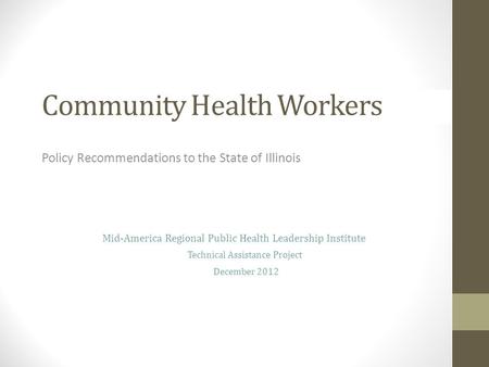 Community Health Workers Policy Recommendations to the State of Illinois Mid-America Regional Public Health Leadership Institute Technical Assistance Project.