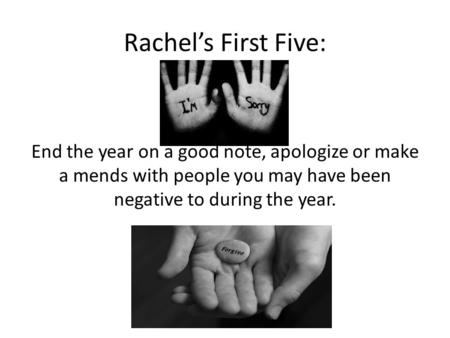 Rachel’s First Five: End the year on a good note, apologize or make a mends with people you may have been negative to during the year.