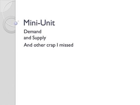Mini-Unit Demand and Supply And other crap I missed.