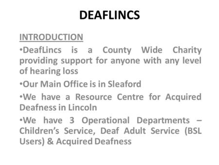 DEAFLINCS INTRODUCTION DeafLincs is a County Wide Charity providing support for anyone with any level of hearing loss Our Main Office is in Sleaford We.