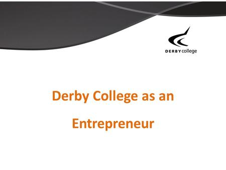 Derby College as an Entrepreneur. We pride ourselves on being Innovative Fully embedded into our college strategic aims Develop staff to think creatively.