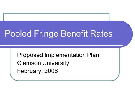 Pooled Fringe Benefit Rates Proposed Implementation Plan Clemson University February, 2006.