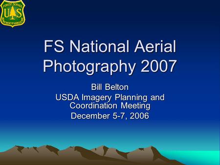 FS National Aerial Photography 2007 Bill Belton USDA Imagery Planning and Coordination Meeting December 5-7, 2006.