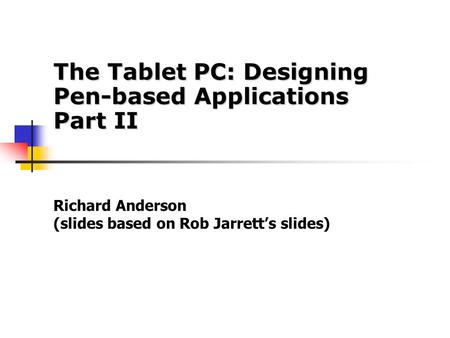 Richard Anderson (slides based on Rob Jarrett’s slides) The Tablet PC: Designing Pen-based Applications Part II.