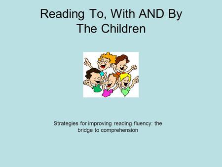 Reading To, With AND By The Children Strategies for improving reading fluency: the bridge to comprehension.