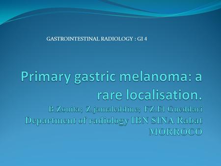 GASTROINTESTINAL RADIOLOGY : GI 4. INTRODUCTION - Primary gastrointestinal malignant melanoma is an unusual clinical entity. Rarer still is primary gastric.
