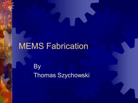 MEMS Fabrication By Thomas Szychowski.
