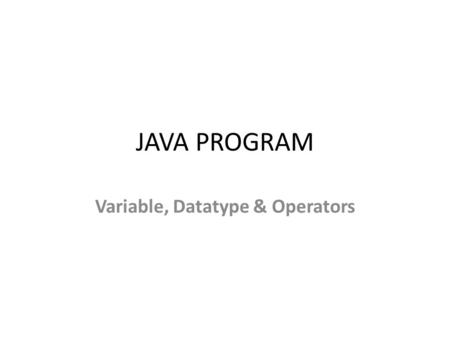 JAVA PROGRAM Variable, Datatype & Operators. In this page, we will learn about the variable and java data types. Variable is a name of memory location.