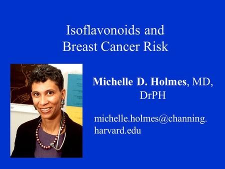 Isoflavonoids and Breast Cancer Risk Michelle D. Holmes, MD, DrPH harvard.edu.