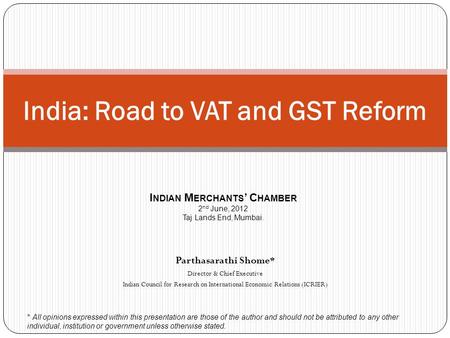 Parthasarathi Shome * Director & Chief Executive Indian Council for Research on International Economic Relations (ICRIER) India: Road to VAT and GST Reform.