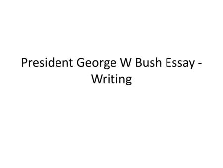 President George W Bush Essay - Writing. Outline Guiding Question: Overall, was the presidency of George W Bush good or bad for the United States? Outline.