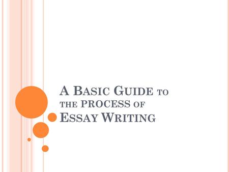 A B ASIC G UIDE TO THE PROCESS OF E SSAY W RITING.