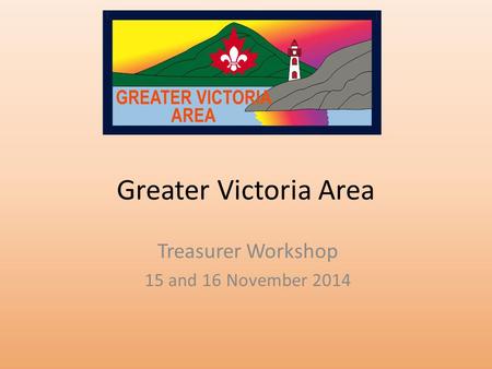 Greater Victoria Area Treasurer Workshop 15 and 16 November 2014.