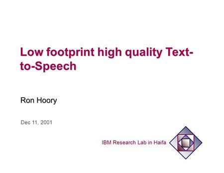 IBM Research Lab in Haifa Low footprint high quality Text- to-Speech Ron Hoory Dec 11, 2001.