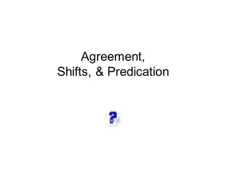 Agreement, Shifts, & Predication