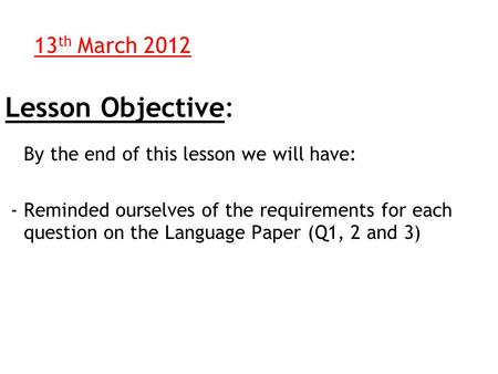Lesson Objective: By the end of this lesson we will have: - Reminded ourselves of the requirements for each question on the Language Paper (Q1, 2 and 3)