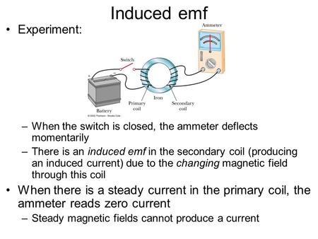 Induced emf Experiment: –When the switch is closed, the ammeter deflects momentarily –There is an induced emf in the secondary coil (producing an induced.
