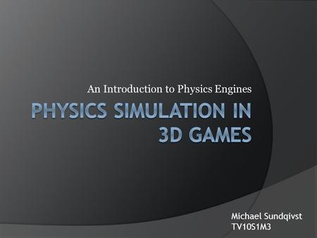 An Introduction to Physics Engines Michael Sundqivst TV10S1M3.
