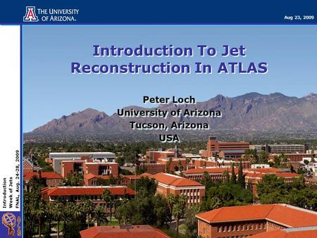 Introduction Week of Jets FNAL, Aug. 24-28, 2009 Aug 23, 2009 Introduction To Jet Reconstruction In ATLAS Peter Loch University of Arizona Tucson, Arizona.