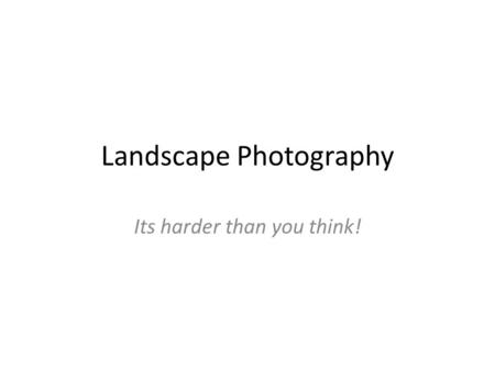 Landscape Photography Its harder than you think!.