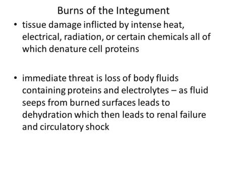 Burns of the Integument tissue damage inflicted by intense heat, electrical, radiation, or certain chemicals all of which denature cell proteins immediate.