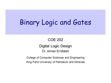 Binary Logic and Gates COE 202 Digital Logic Design Dr. Aiman El-Maleh