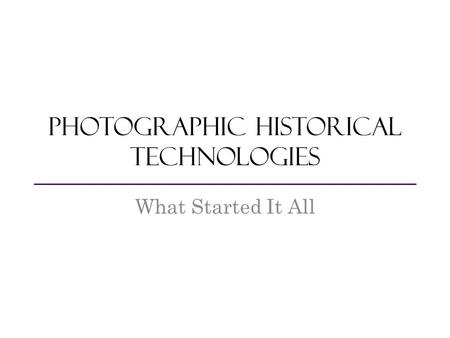 Photographic Historical Technologies What Started It All.