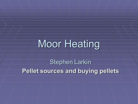 Moor Heating Stephen Larkin Pellet sources and buying pellets.