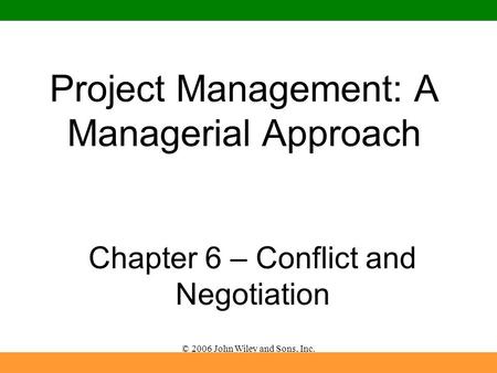 © 2006 John Wiley and Sons, Inc. Project Management: A Managerial Approach Chapter 6 – Conflict and Negotiation.