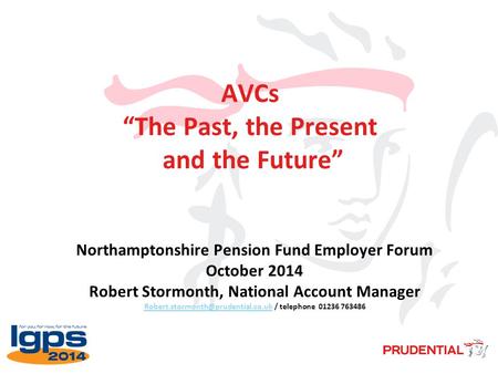 AVCs “The Past, the Present and the Future” Northamptonshire Pension Fund Employer Forum October 2014 Robert Stormonth, National Account Manager
