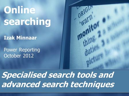 Online searching Izak Minnaar Power Reporting October 2012 Specialised search tools and advanced search techniques.
