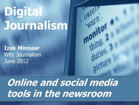 Digital Journalism Izak Minnaar Wits Journalism June 2012 Online and social media tools in the newsroom.