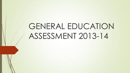 GENERAL EDUCATION ASSESSMENT 2013-14. Planning the assessment (2012-13): During the school year 2012-2013, the GE assessment was planned during multiple.