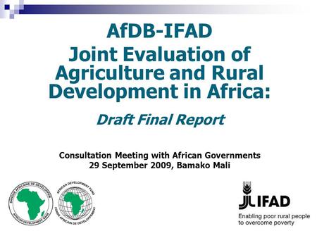 AfDB-IFAD Joint Evaluation of Agriculture and Rural Development in Africa: Draft Final Report Consultation Meeting with African Governments 29 September.