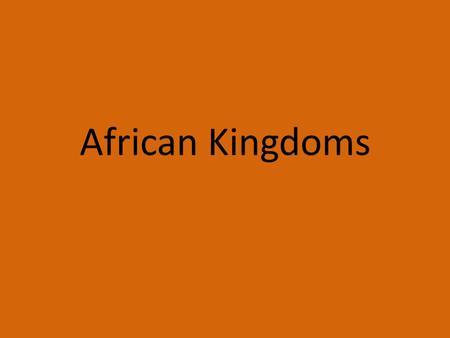 African Kingdoms. Very few knew what was south the Sahara Desert, because it was so vast and treacherous. Since hardly anyone had ever seen the rest of.