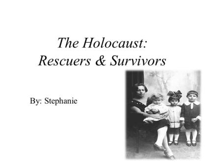 The Holocaust: Rescuers & Survivors By: Stephanie.